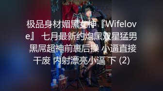 极品身材媚黑女神『Wifelove』 七月最新约炮黑双星猛男 黑屌超神前裹后操 小逼直接干废 内射漂亮小逼 下 (2)