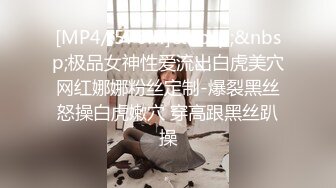 [MP4/ 576M]&nbsp;&nbsp;极品女神性爱流出白虎美穴网红娜娜粉丝定制-爆裂黑丝怒操白虎嫩穴 穿高跟黑丝趴操