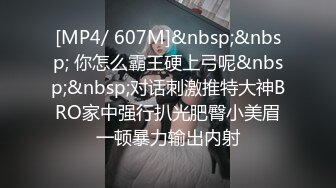 [MP4/ 607M]&nbsp;&nbsp; 你怎么霸王硬上弓呢&nbsp;&nbsp;对话刺激推特大神BRO家中强行扒光肥臀小美眉一顿暴力输出内射