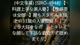 (中文字幕) [SIRO-4948] 【料理上手な美人妻】【性感帯は全部♪】顔もスタイルも極上の31歳の人妻登場！「フェラ大好きなの♪」とキレイな顔して下品な音立てて舐めまくり。