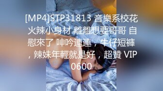 [MP4]STP31813 音樂系校花 火辣小身材 離離想要哥哥 自慰來了 呻吟連連，牛仔短褲，辣妹年輕就是好，超贊 VIP0600