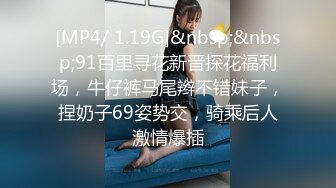 [MP4/ 1.19G]&nbsp;&nbsp;91百里寻花新晋探花福利场，牛仔裤马尾辫不错妹子，捏奶子69姿势交，骑乘后人激情爆插