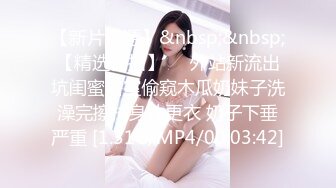 【新片速遞】&nbsp;&nbsp;【精选偷拍】❤️外站新流出坑闺蜜浴室偷窥木瓜奶妹子洗澡完擦拭身体更衣 奶子下垂严重 [1.31G/MP4/00:03:42]