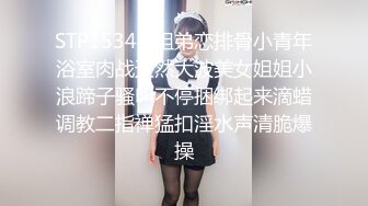 STP15344 姐弟恋排骨小青年浴室肉战天然大波美女姐姐小浪蹄子骚叫不停捆绑起来滴蜡调教二指禅猛扣淫水声清脆爆操