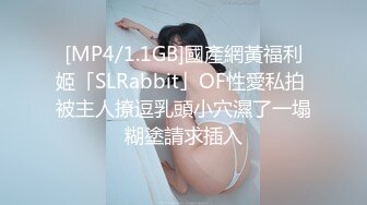 [MP4/1.1GB]國產網黃福利姬「SLRabbit」OF性愛私拍 被主人撩逗乳頭小穴濕了一塌糊塗請求插入