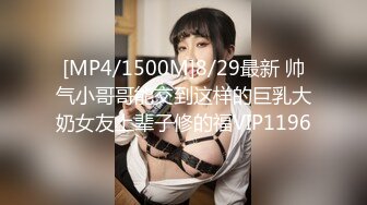 [MP4/1500M]8/29最新 帅气小哥哥能交到这样的巨乳大奶女友上辈子修的福VIP1196