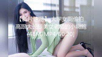 【新片速遞】 大学女厕偷拍 高跟大长腿美女老师的小嫩鲍[48M/MP4/00:20]