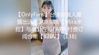 【OnlyFans】台湾眼镜人妻 露出泳池温泉啪啪【Mira米菈】与老公性爱PAPA 付费订阅合集【170V】 (138)