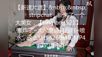 【新速片遞】&nbsp;&nbsp;⭐⭐⭐stripchat，新来了一个大美女，【Linglong521】，骚炸了~大尺度道具自慰~喷水，这么缺钱4260MB/MP4/05:19:12]