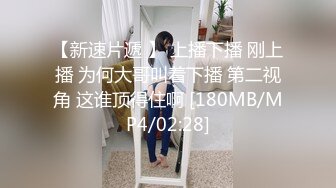 【新速片遞 】 上播下播 刚上播 为何大哥叫着下播 第二视角 这谁顶得住啊 [180MB/MP4/02:28]