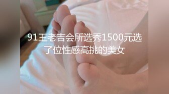 91王老吉会所选秀1500元选了位性感高挑的美女