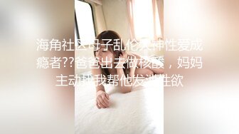 海角社区母子乱伦大神性爱成瘾者??爸爸出去做核酸，妈妈主动找我帮他发泄性欲