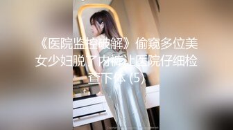 《医院监控破解》偷窥多位美女少妇脱了内裤让医院仔细检查下体 (5)