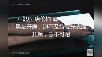 7-29酒店偷拍 清纯学生妹和男友开房，迫不及待脱光衣服开操，急不可耐