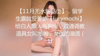 【11月无水新品②】，留学生露脸反差婊【lucymochi】给白人黑人当狗肏，双通调教道具女同啪啪，女优的潜质 (1)