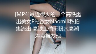 [MP4]最近很火的一个高铁露出美女P站欲女Naomiii私拍集流出 高铁上偷玩粉穴高潮 差点被发现