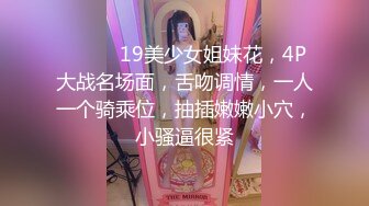 ❤️❤️19美少女姐妹花，4P大战名场面，舌吻调情，一人一个骑乘位，抽插嫩嫩小穴，小骚逼很紧