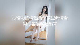 很精彩的情侣两个家里调情看得很容易就硬起来