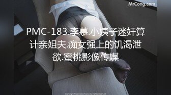 PMC-183.李慕.小姨子迷奸算计亲姐夫.痴女强上的饥渴泄欲.蜜桃影像传媒