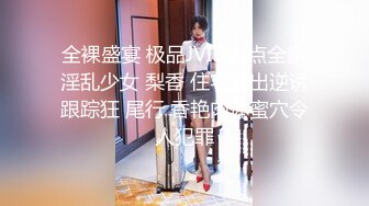 全裸盛宴 极品JVID四点全露淫乱少女 梨香 住宅露出逆诱跟踪狂 尾行 香艳肉体蜜穴令人犯罪