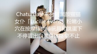 Chaturbate平台阿黑颜猫猫女仆「Lucille Evans」粉嫩小穴在按摩棒肉棒玩具和跳蛋下不停冒出白浆身体痉挛不止