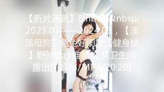 【新片速遞】&nbsp;&nbsp;2023.07——2024.03，【淫荡母狗】兔兔好闺蜜【健身婊】野外婚纱唯美 公共卫生间露出[727M/MP4/20:20]