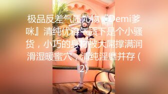 极品反差气质尤物『Demi爹咪』清纯优雅气质下是个小骚货，小巧的身材被大屌撑满润滑湿暖蜜穴，清纯淫靡并存 (2)