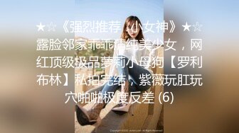 ★☆《强烈推荐✅小女神》★☆露脸邻家乖乖清纯美少女，网红顶级极品萝莉小母狗【罗利布林】私拍完结，紫薇玩肛玩穴啪啪极度反差 (6)