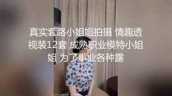 真实套路小姐姐拍摄 情趣透视装12套 成熟职业模特小姐姐 为了事业各种露