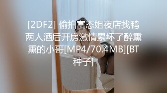 [2DF2] 偷拍富态姐夜店找鸭两人酒后开房激情累坏了醉熏熏的小哥[MP4/70.4MB][BT种子]