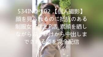 534IND-102 【個人撮影】顔を見られるのに抵抗のある制服女子③とP活_素顔を晒しながらぶっかけから中出しまでされる姿を完全配信