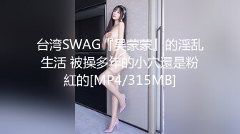 台湾SWAG『吴蒙蒙』的淫乱生活 被操多年的小穴還是粉紅的[MP4/315MB]