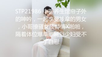 STP21986 中医养生馆帘子外的呻吟，一起享受按摩的男女，小哥撩骚女技师情X啪啪，隔着体位爆草，隔壁少妇受不了自慰