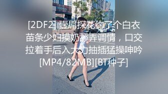 [2DF2] 壹屌探花约了个白衣苗条少妇摸奶舔弄调情，口交拉着手后入大力抽插猛操呻吟[MP4/82MB][BT种子]