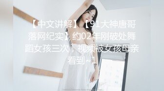 【中文讲解】【91大神唐哥落网纪实】约02年刚破处舞蹈女孩三次，视频被女孩母亲看到~1