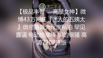 【极品丰臀❤️高颜女神】微博43万网红『迷人的五姨太』微密圈最大尺度私拍 罕见露逼 电动按摩棒 叫的很骚 高清720P原版