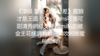 《頂級 重磅 極品反差》露臉才是王道！OnlyFans可鹽可甜清秀網紅女神yumi私拍被金主花樣調教紫薇潮吹啪啪蜜桃翹臀