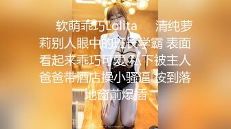 ❤️软萌乖巧Lolita❤️清纯萝莉别人眼中的班长学霸 表面看起来乖巧可爱 私下被主人爸爸带酒店操小骚逼 按到落地窗前爆插