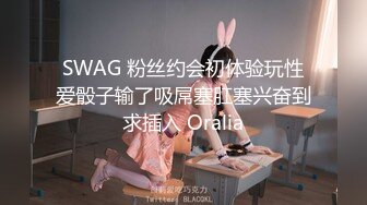 SWAG 粉丝约会初体验玩性爱骰子输了吸屌塞肛塞兴奋到求插入 Oralia