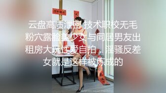 云盘高质泄密 技术职校无毛粉穴露脸美少女与同居男友出租房大玩性爱自拍，淫骚反差女就是这样被炼成的