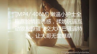 [MP4/ 406M] 嫩逼小护士全程露脸情趣诱惑，揉奶玩逼互动狼友撩骚，交大鸡巴骚逼特写，让大哥无套爆草