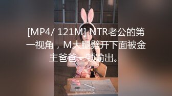 [MP4/ 121M] NTR老公的第一视角，M大腿劈开下面被金主爸爸一顿输出。