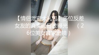 【情侣泄密大礼包】多位反差女友的真实面目被曝光❤️（26位美女良家出镜）