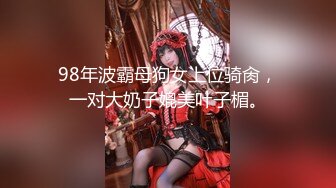 98年波霸母狗女上位骑肏，一对大奶子媲美叶子楣。