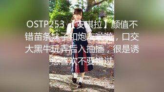 OSTP253 【安琪拉】颜值不错苗条妹子和炮友啪啪，口交大黑牛玩弄后入抽插，很是诱惑喜欢不要错过