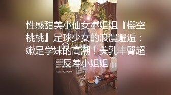 性感甜美小仙女小姐姐『樱空桃桃』足球少女的浪漫邂逅：嫩足学妹的高潮！美乳丰臀超反差小姐姐