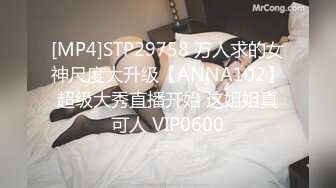 [MP4]STP29758 万人求的女神尺度大升级【ANNA102】超级大秀直播开始 这姐姐真可人 VIP0600