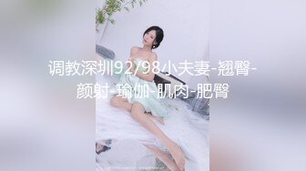 调教深圳92/98小夫妻-翘臀-颜射-瑜伽-肌肉-肥臀