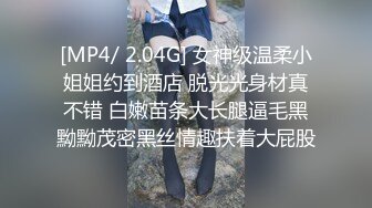 [MP4/ 2.04G] 女神级温柔小姐姐约到酒店 脱光光身材真不错 白嫩苗条大长腿逼毛黑黝黝茂密黑丝情趣扶着大屁股