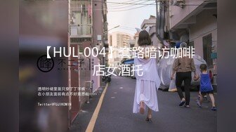 【HUL-004】套路暗访咖啡店女酒托